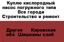 Куплю кислородный насос погружного типа - Все города Строительство и ремонт » Другое   . Кировская обл.,Шишканы слоб.